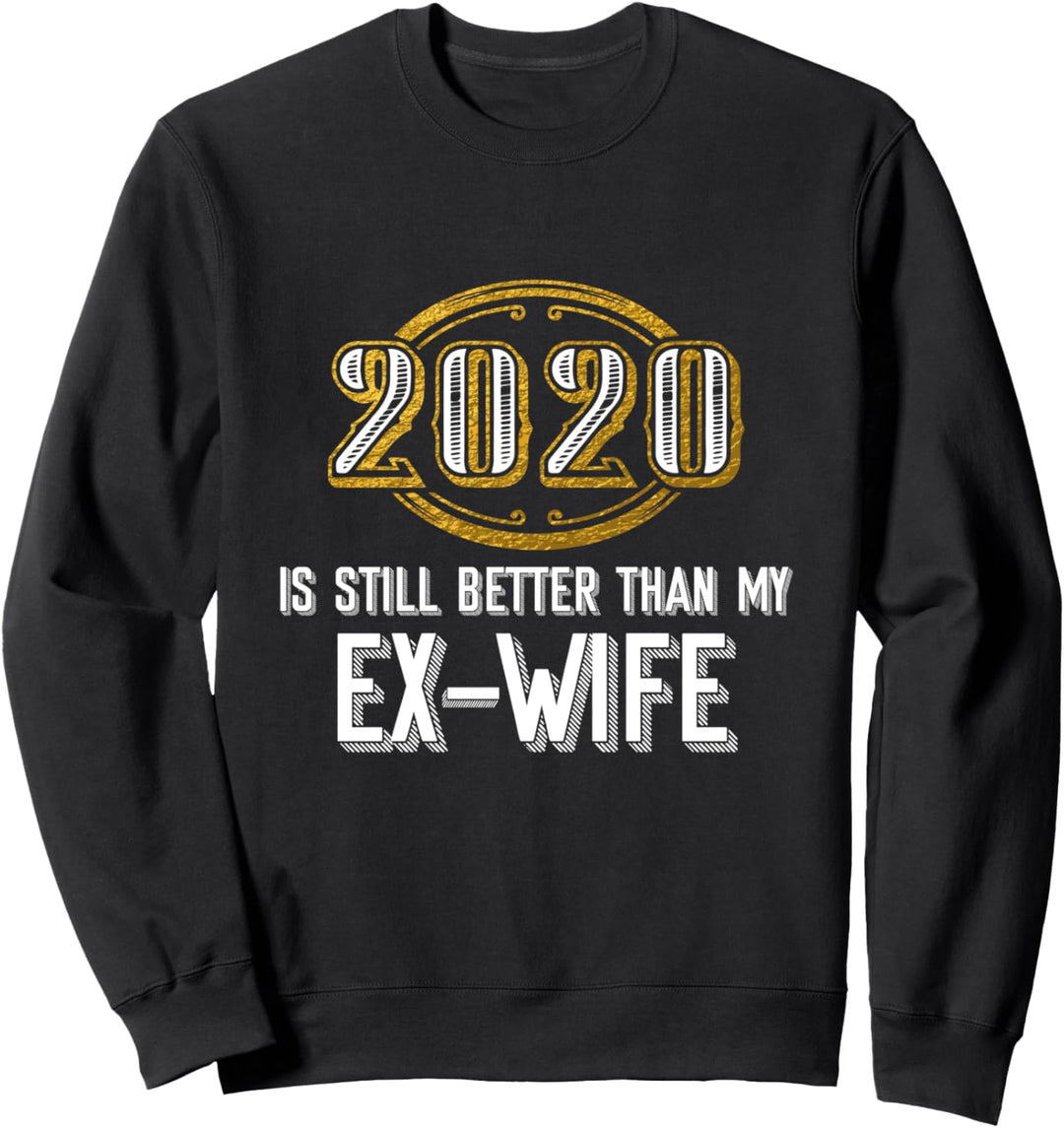 2020 Is Still Better Than My Ex-Wife - Funny Marriage Sweatshirt