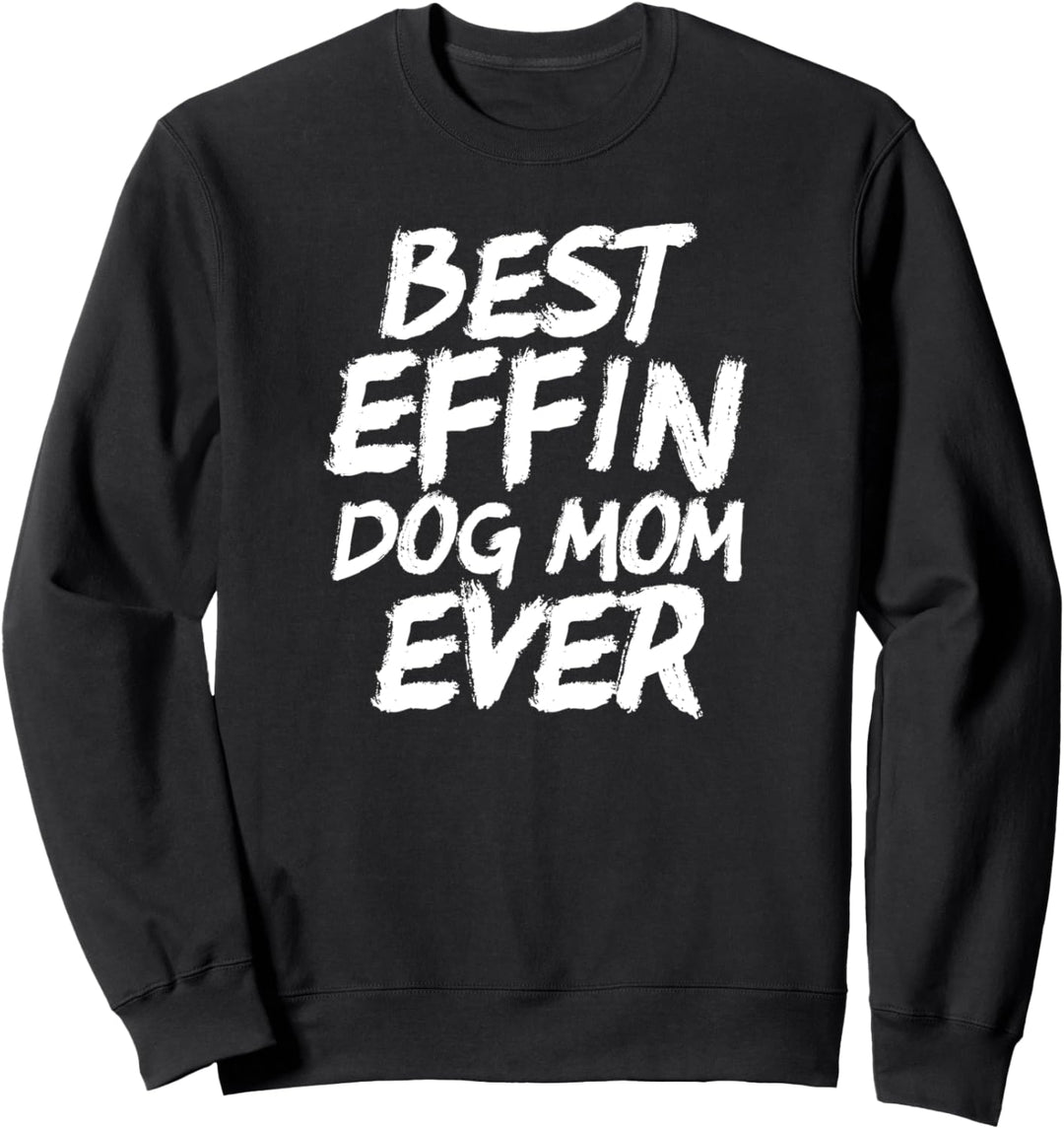 Best Effin Dog Mom Ever Cute & Funny Doggy Parents Sweatshirt