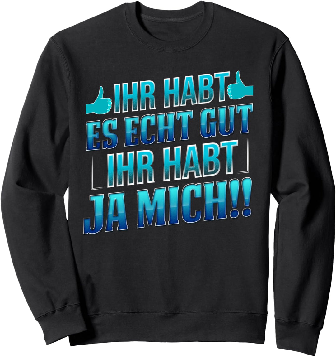 Ihr habt es echt gut Ihr habt ja mich - Lustiger Spruch Sweatshirt
