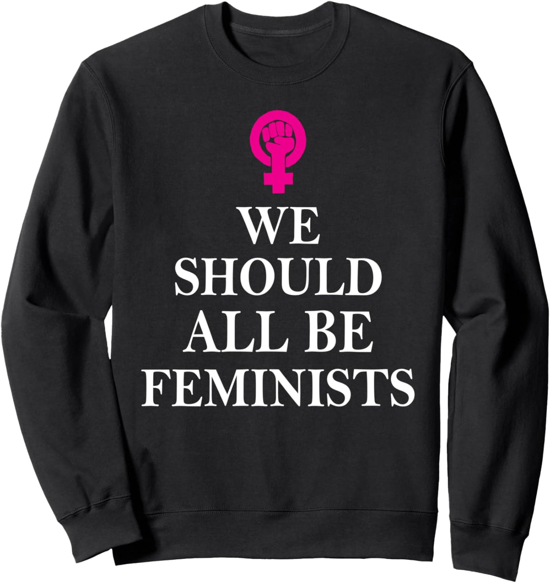 Feminist - We Should All Be Feminists - Feminism Sweatshirt