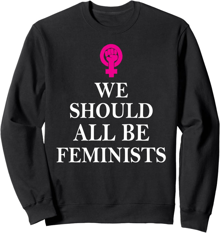 Feminist - We Should All Be Feminists - Feminism Sweatshirt