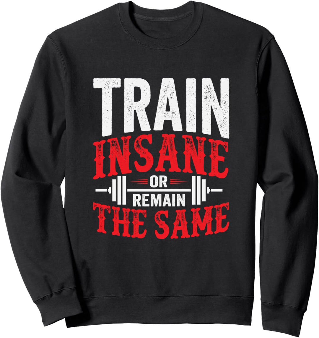 Train Insane Or Remain The Same Weightlifting Gym Sweatshirt