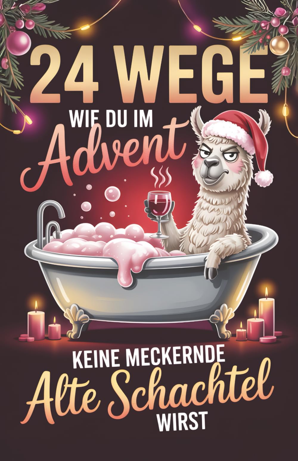 24 Wege, wie du im Advent keine meckernde alte Schachtel wirst: Der lustige Adventskalender für Frau