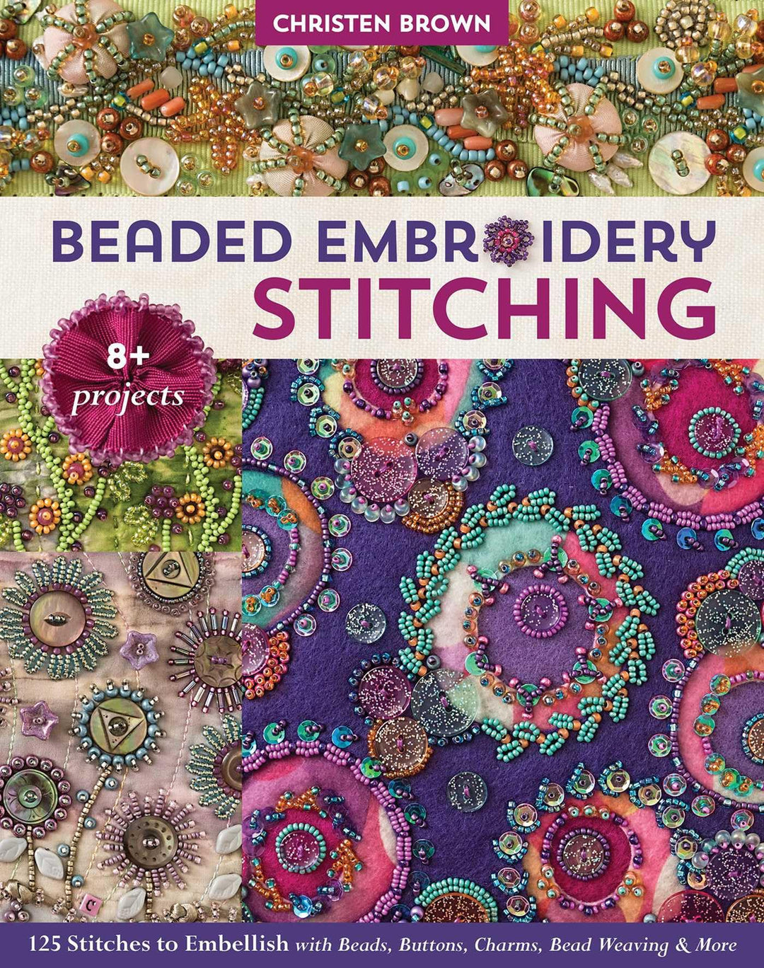 Beaded Embroidery Stitching: 125 Stitches to Embellish With Beads, Buttons, Charms, Bead Weaving & M