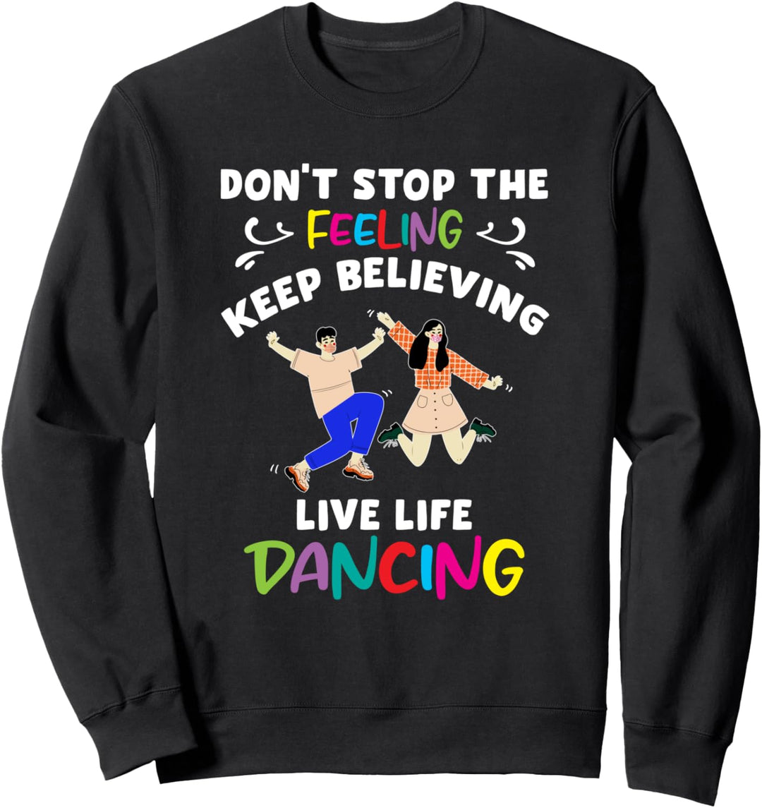 Don't Stop Feeling, Keep Believing, Live Life Dancing Sweatshirt