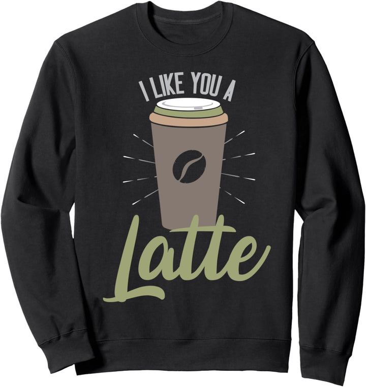 I Like You A Latte Sweatshirt