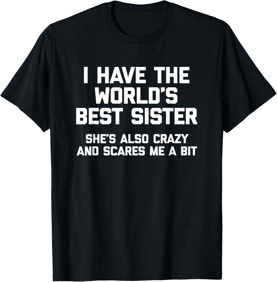 Ich habe die beste Schwester der Welt, sie ist auch verrückt und macht mir Angst T-Shirt