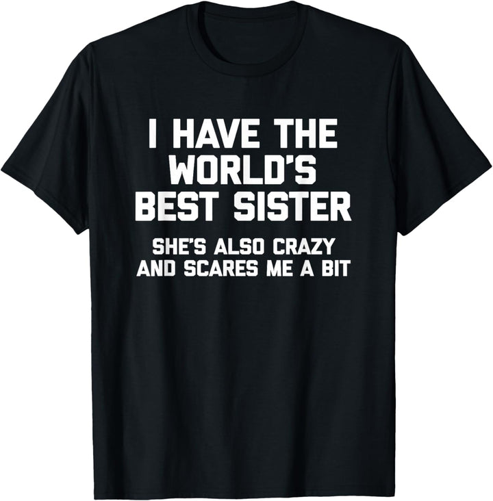 Ich habe die beste Schwester der Welt, sie ist auch verrückt und macht mir Angst T-Shirt