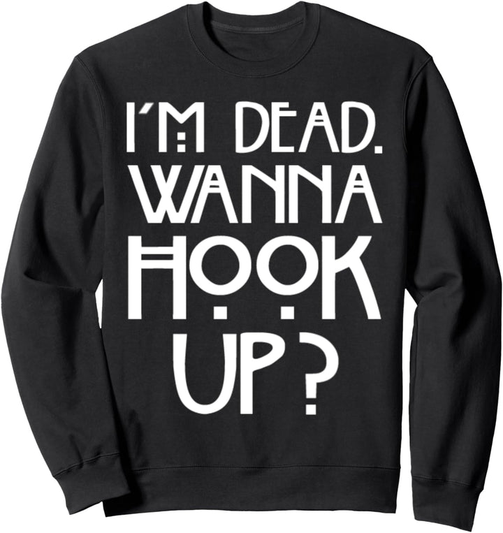 I'm Dead. Wanna Hook Up? Sweatshirt
