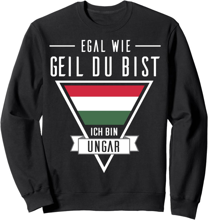 Egal wie geil du bist, ich bin ein Ungarn Sweatshirt