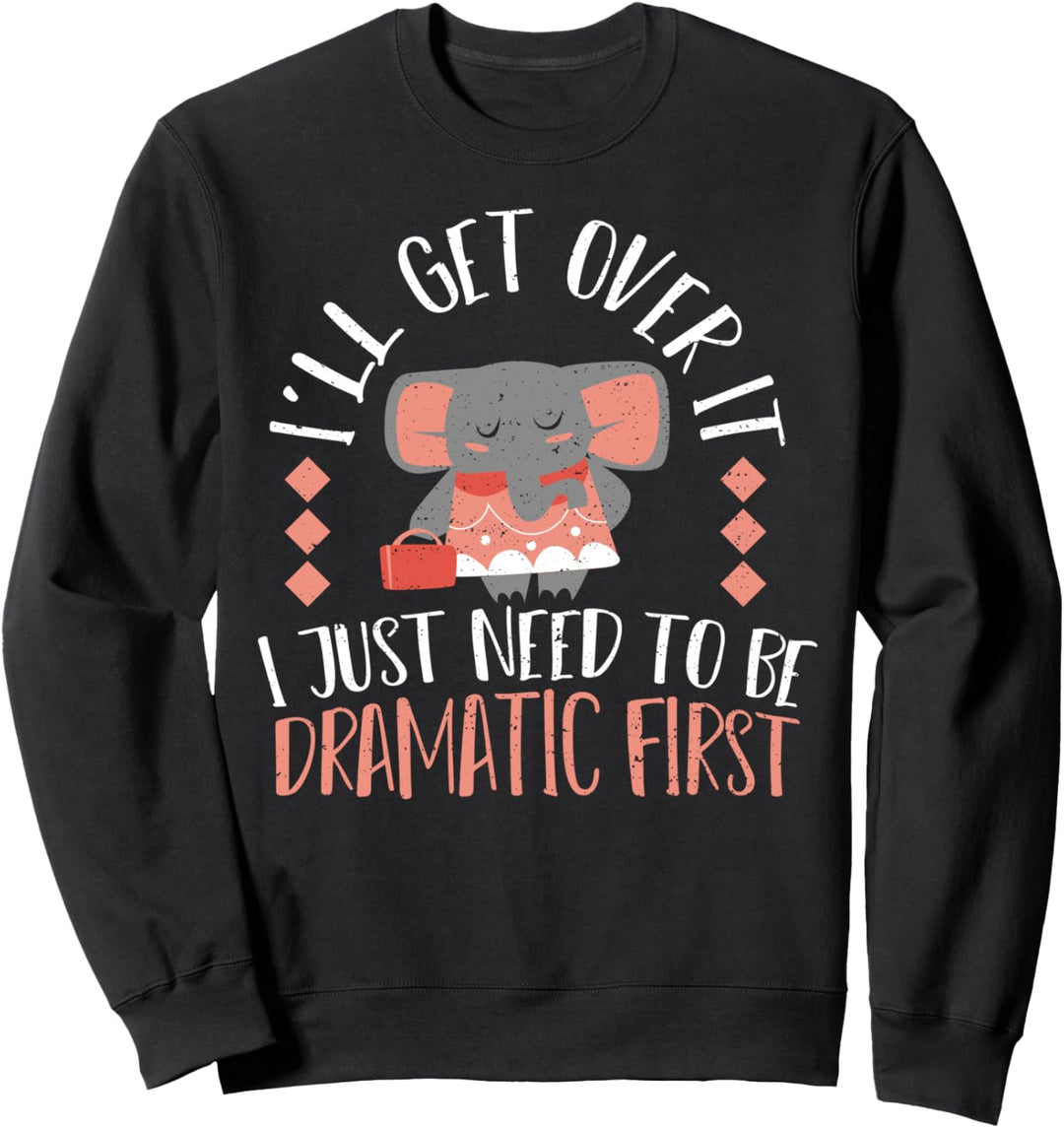 Drama: I'll Get Over It I Just Need To Be Dramatic Sweatshirt