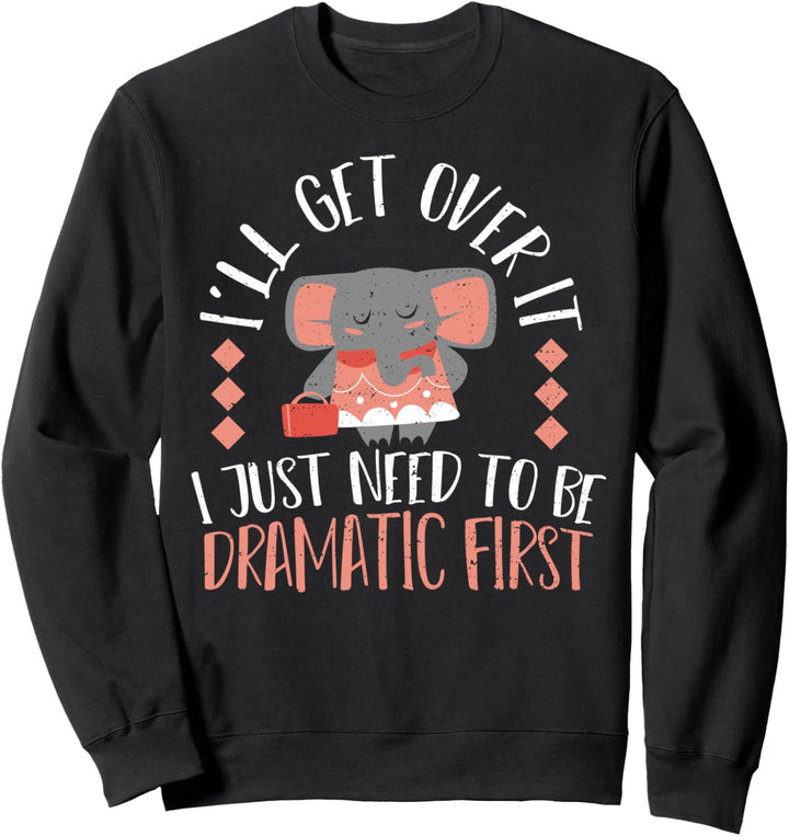 Drama: I'll Get Over It I Just Need To Be Dramatic Sweatshirt