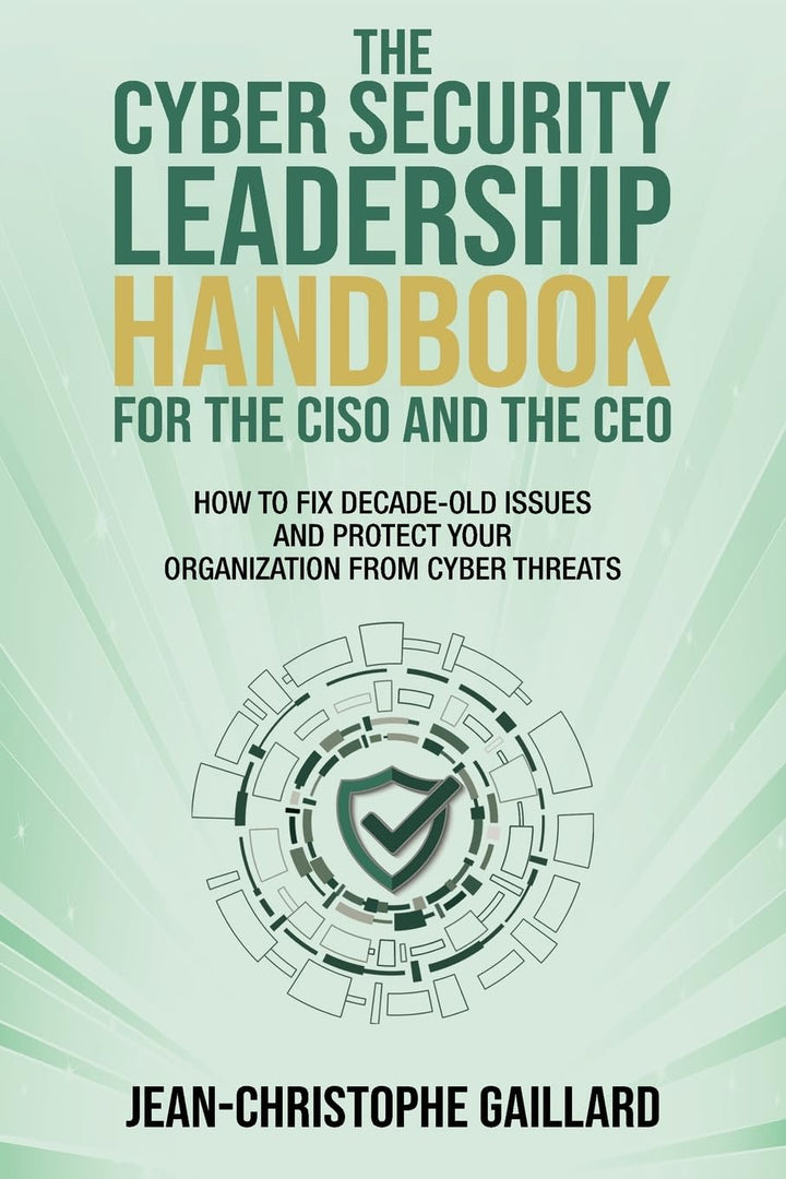 The CyberSecurity Leadership Handbook for the CISO and the CEO: How to Fix Decade-Old Issues and Pro