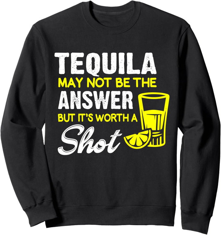 Tequila May Not Be the Answer But Its Worth a Shot Funny Pun Sweatshirt