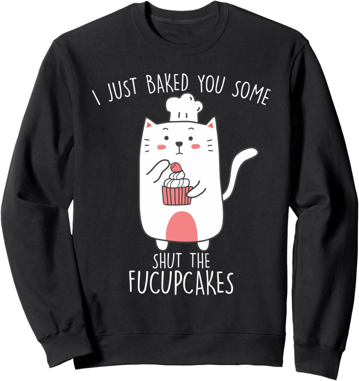 Katzen-Backen I Just Baked You Some Shut The Fucupcakes Sweatshirt