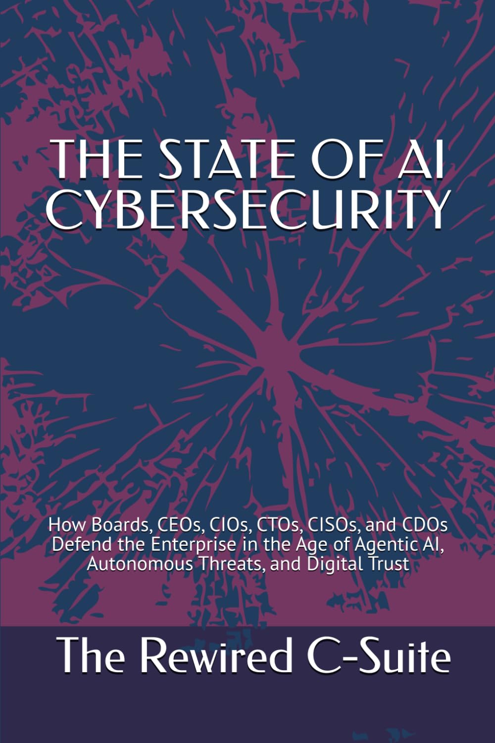 THE STATE OF AI CYBERSECURITY: How Boards, CEOs, CIOs, CTOs, CISOs, and CDOs Defend the Enterprise i