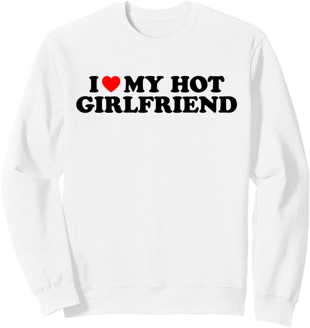 I Love My Hot Girlfriend Shirt Heart My I Love My Girlfriend Sweatshirt