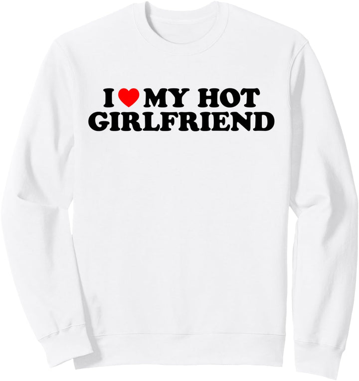 I Love My Hot Girlfriend Shirt Heart My I Love My Girlfriend Sweatshirt
