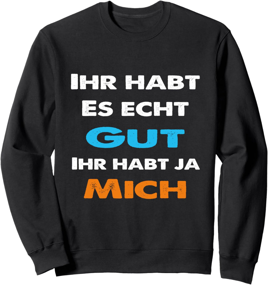Ihr habt es gut ihr habt ja mich Statement Spruch lustig Sweatshirt