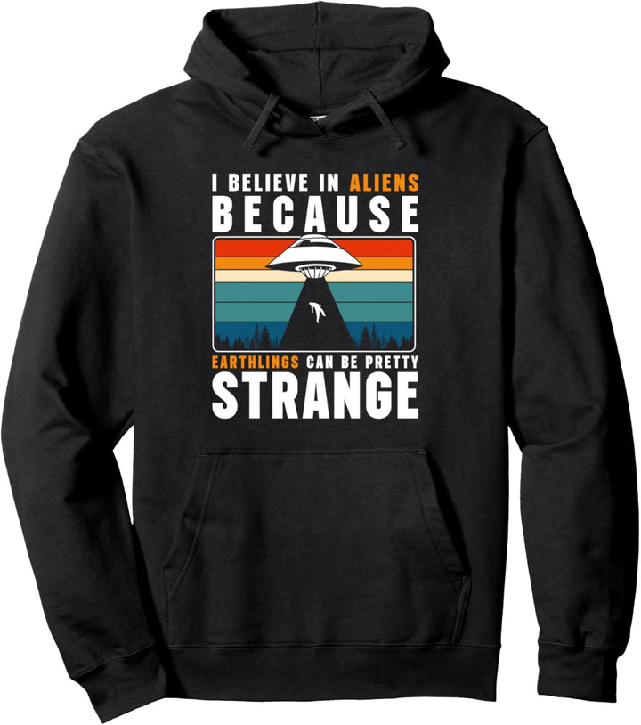 I Believe In Aliens Because Earthlings Can Be Pretty Strange Pullover Hoodie