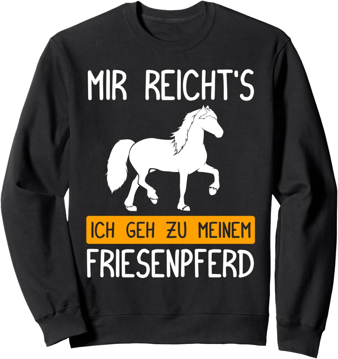Mir reicht's ich geh zu meinem Friesenpferd! Sweatshirt