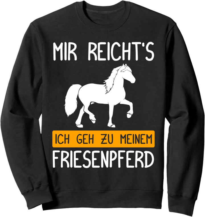 Mir reicht's ich geh zu meinem Friesenpferd! Sweatshirt