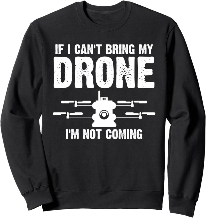 Funny If I Can't Bring My Drone I'm Not Coming Cute Sweatshirt