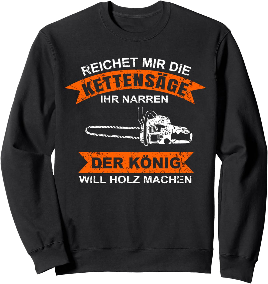 Reicht Mir Die Kettensäge Ihr Narren Der König Holz Machen Sweatshirt