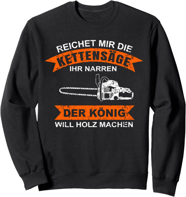 Reicht Mir Die Kettensäge Ihr Narren Der König Holz Machen Sweatshirt