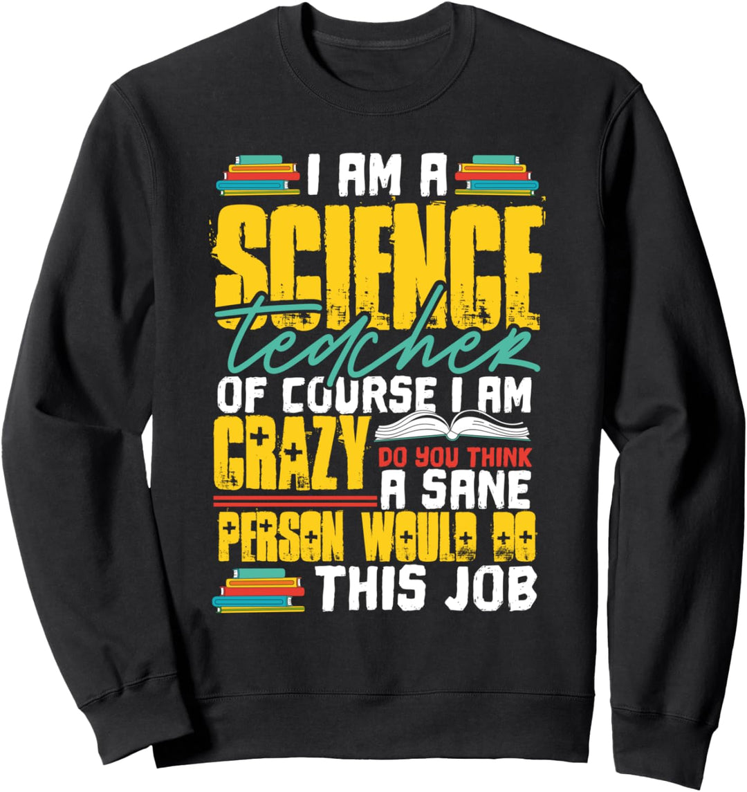 I Am a Science Teacher Of Course I Am Crazy Funny Teachers Sweatshirt