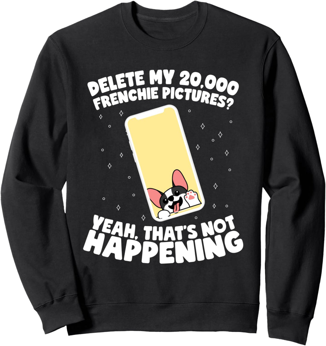 Delete My Frenchie Pictures? Not Happening! Sweatshirt