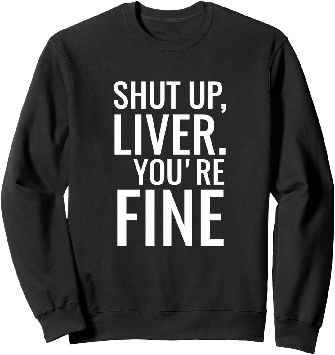 Shut up liver youre fine Sweatshirt